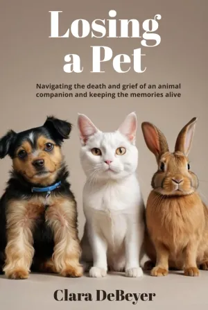 Losing a Pet: Navigating the Death and Grief of an Animal Companion and Keeping the Memories Alive   2024 7 8